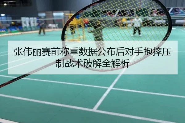 张伟丽赛前称重数据公布后对手抱摔压制战术破解全解析